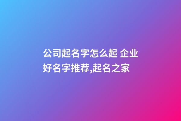 公司起名字怎么起 企业好名字推荐,起名之家-第1张-公司起名-玄机派